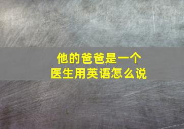 他的爸爸是一个医生用英语怎么说