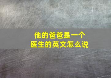 他的爸爸是一个医生的英文怎么说