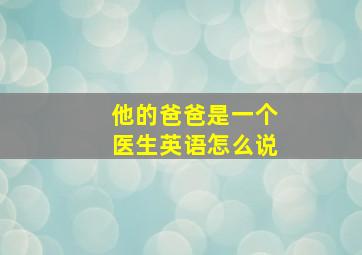 他的爸爸是一个医生英语怎么说