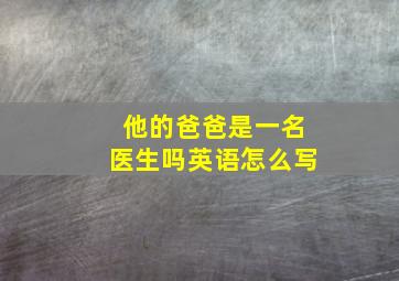 他的爸爸是一名医生吗英语怎么写