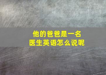 他的爸爸是一名医生英语怎么说呢