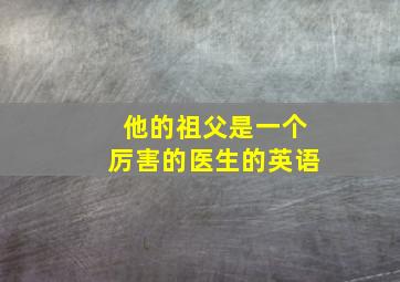 他的祖父是一个厉害的医生的英语