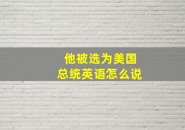 他被选为美国总统英语怎么说