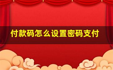 付款码怎么设置密码支付