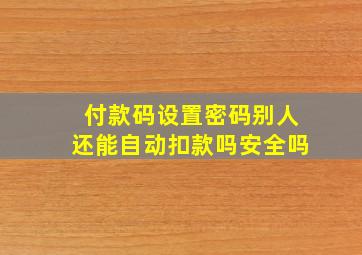 付款码设置密码别人还能自动扣款吗安全吗