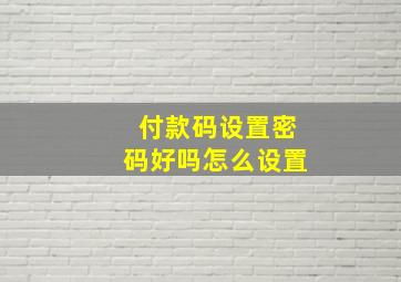 付款码设置密码好吗怎么设置