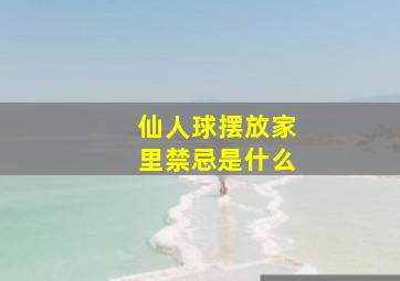 仙人球摆放家里禁忌是什么