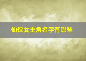 仙侠女主角名字有哪些