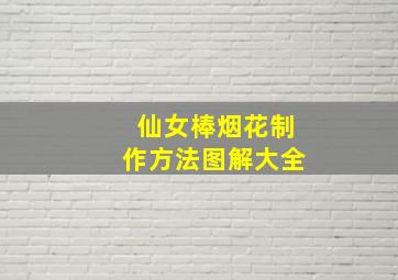 仙女棒烟花制作方法图解大全