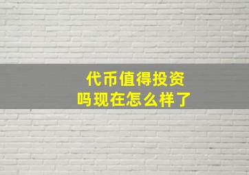 代币值得投资吗现在怎么样了