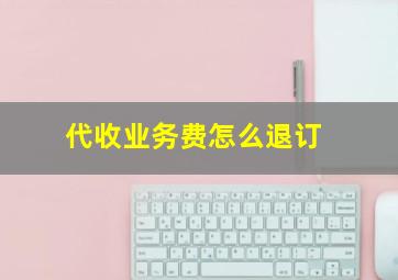 代收业务费怎么退订