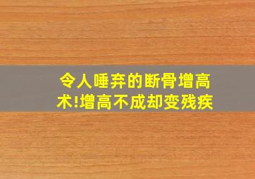 令人唾弃的断骨增高术!增高不成却变残疾