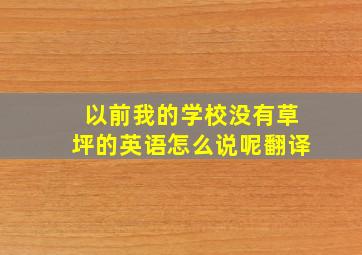 以前我的学校没有草坪的英语怎么说呢翻译