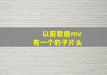 以前歌曲mv有一个豹子片头