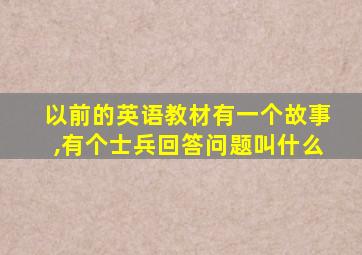 以前的英语教材有一个故事,有个士兵回答问题叫什么