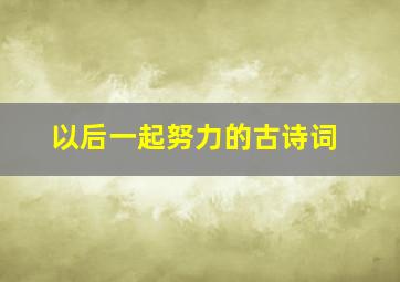 以后一起努力的古诗词