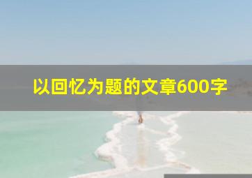 以回忆为题的文章600字