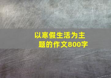 以寒假生活为主题的作文800字