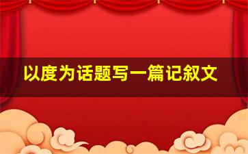 以度为话题写一篇记叙文