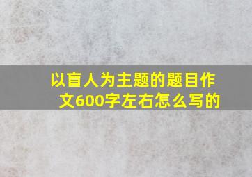 以盲人为主题的题目作文600字左右怎么写的