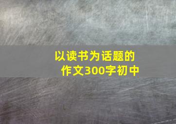 以读书为话题的作文300字初中