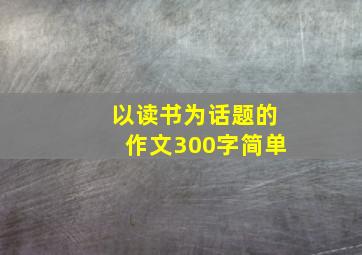 以读书为话题的作文300字简单