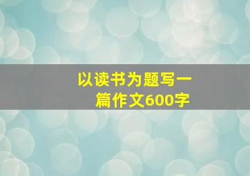 以读书为题写一篇作文600字