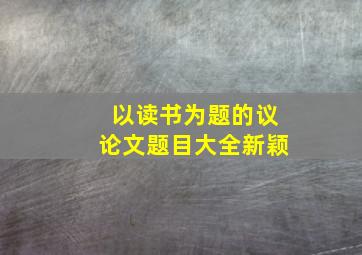 以读书为题的议论文题目大全新颖