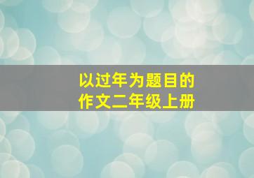 以过年为题目的作文二年级上册