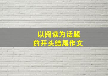 以阅读为话题的开头结尾作文