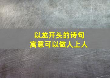 以龙开头的诗句寓意可以做人上人