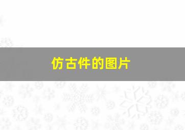 仿古件的图片