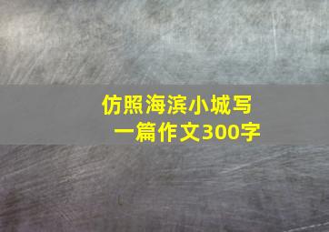 仿照海滨小城写一篇作文300字