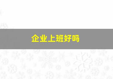 企业上班好吗