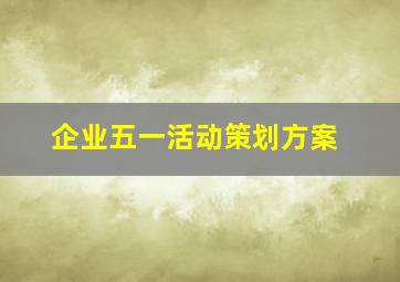 企业五一活动策划方案