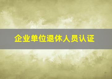 企业单位退休人员认证