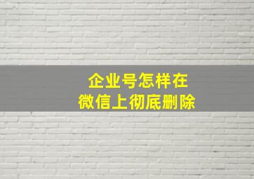 企业号怎样在微信上彻底删除