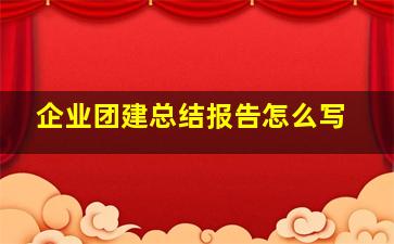 企业团建总结报告怎么写