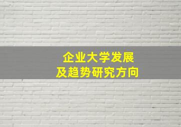 企业大学发展及趋势研究方向