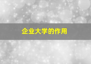 企业大学的作用