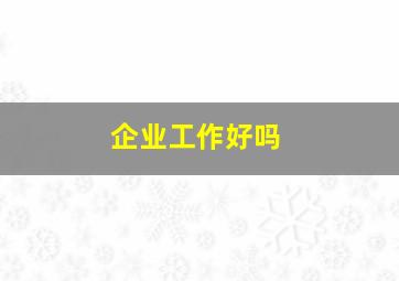 企业工作好吗