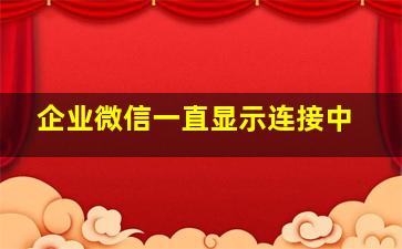 企业微信一直显示连接中