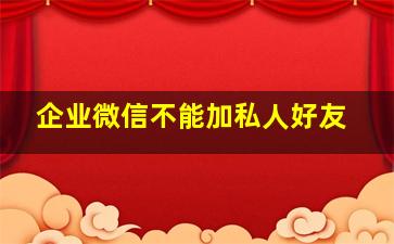 企业微信不能加私人好友