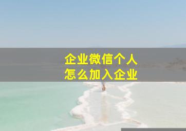 企业微信个人怎么加入企业