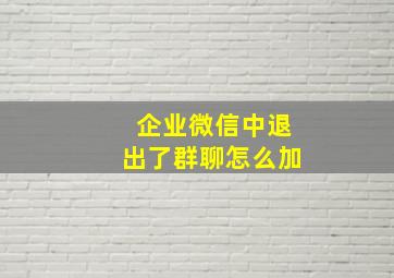 企业微信中退出了群聊怎么加