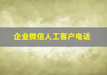 企业微信人工客户电话