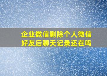 企业微信删除个人微信好友后聊天记录还在吗