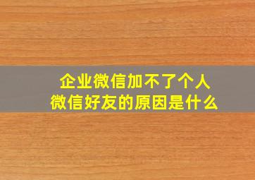 企业微信加不了个人微信好友的原因是什么