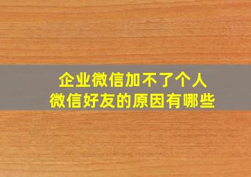 企业微信加不了个人微信好友的原因有哪些