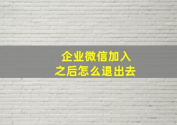 企业微信加入之后怎么退出去